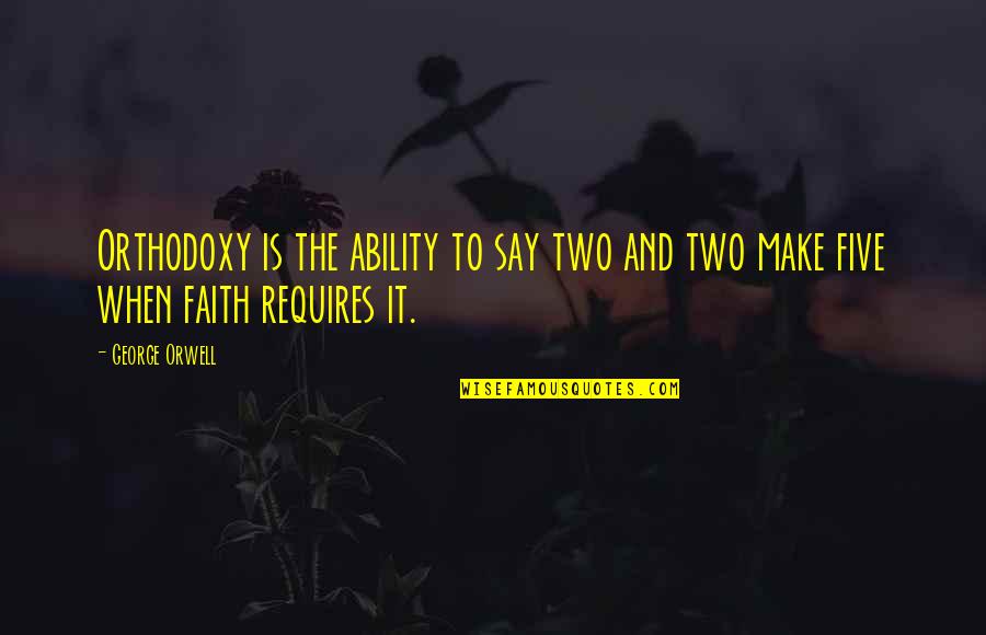 Etches Quotes By George Orwell: Orthodoxy is the ability to say two and