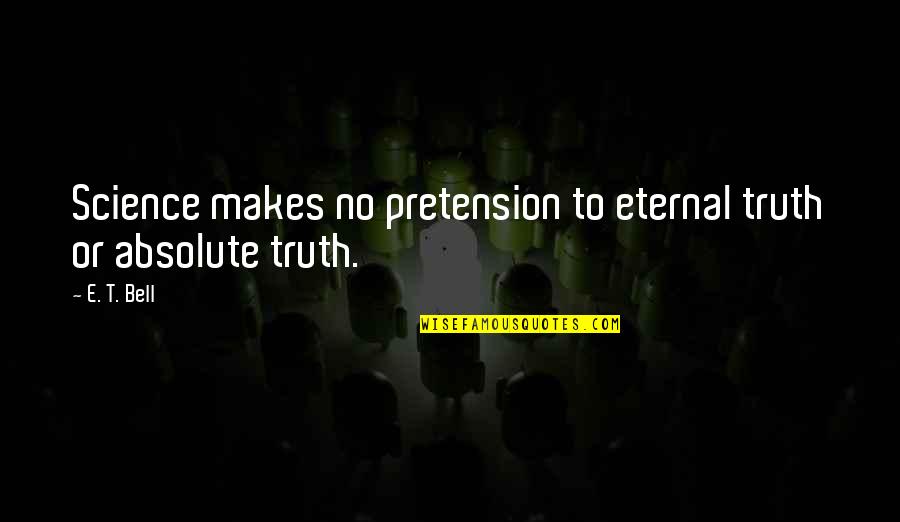 Eternal Truth Quotes By E. T. Bell: Science makes no pretension to eternal truth or