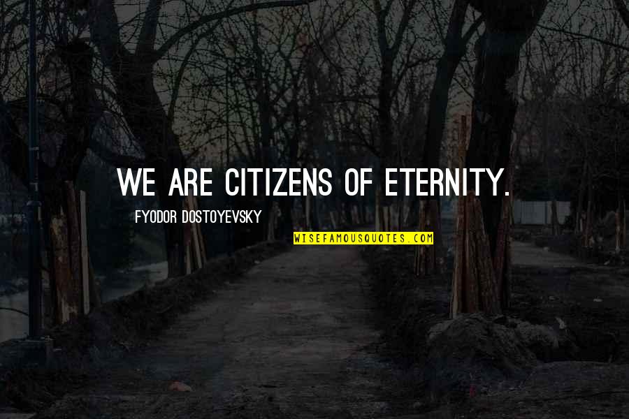 Eternity Of Quotes By Fyodor Dostoyevsky: We are citizens of eternity.