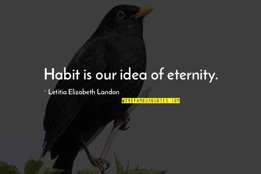 Eternity Of Quotes By Letitia Elizabeth Landon: Habit is our idea of eternity.