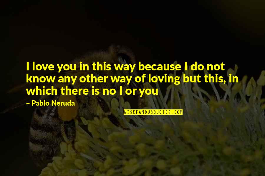 Eternity Of Quotes By Pablo Neruda: I love you in this way because I