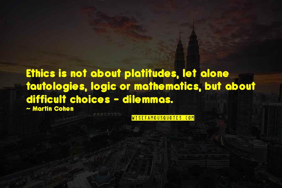 Ethics In Life Quotes By Martin Cohen: Ethics is not about platitudes, let alone tautologies,