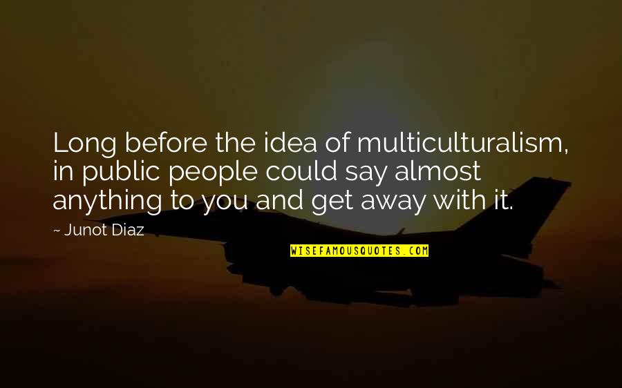 Etiskt Dilemma Quotes By Junot Diaz: Long before the idea of multiculturalism, in public