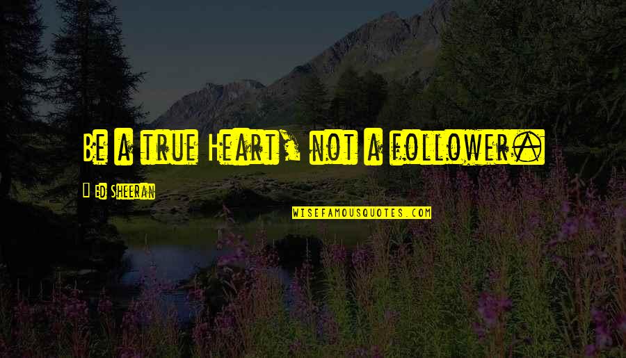 Eucaristia Dominical Quotes By Ed Sheeran: Be a true Heart, not a follower.