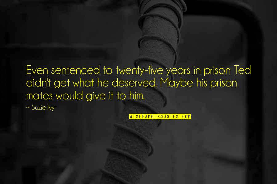 Eugenias Plantas Quotes By Suzie Ivy: Even sentenced to twenty-five years in prison Ted