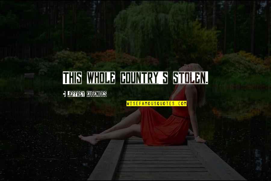 Eugenides Quotes By Jeffrey Eugenides: This whole country's stolen.