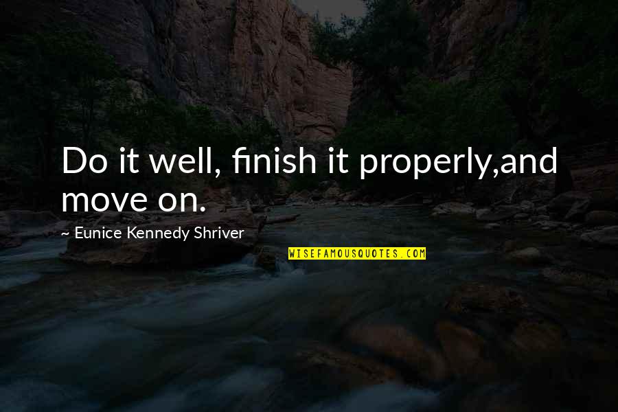 Eunice Kennedy Quotes By Eunice Kennedy Shriver: Do it well, finish it properly,and move on.