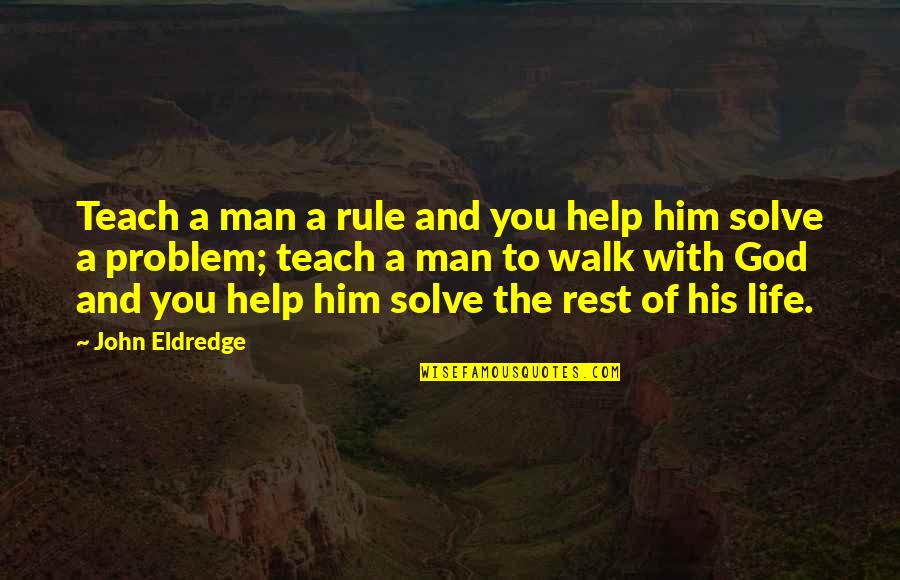 Eureka S Father Quotes By John Eldredge: Teach a man a rule and you help