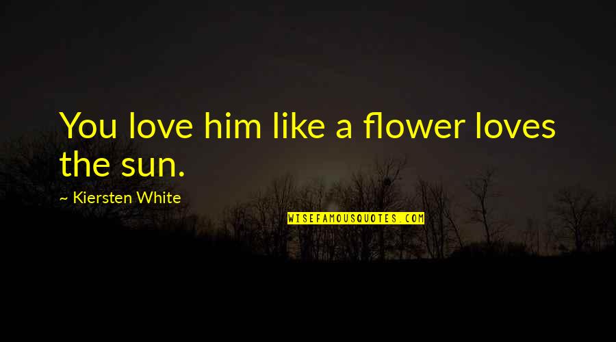 Eurythmics Youtube Quotes By Kiersten White: You love him like a flower loves the