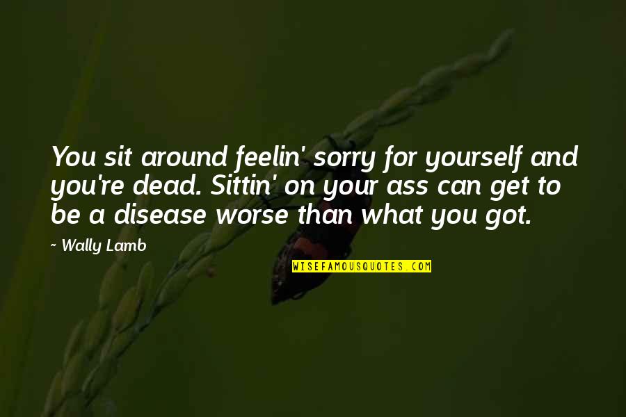 Eusociality Species Quotes By Wally Lamb: You sit around feelin' sorry for yourself and