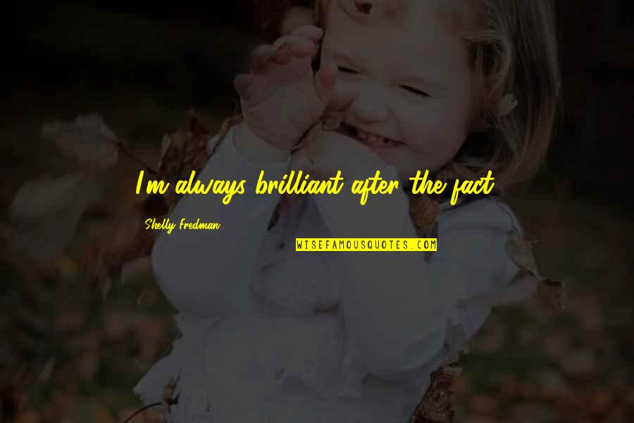 Euvina Quotes By Shelly Fredman: I'm always brilliant after the fact.