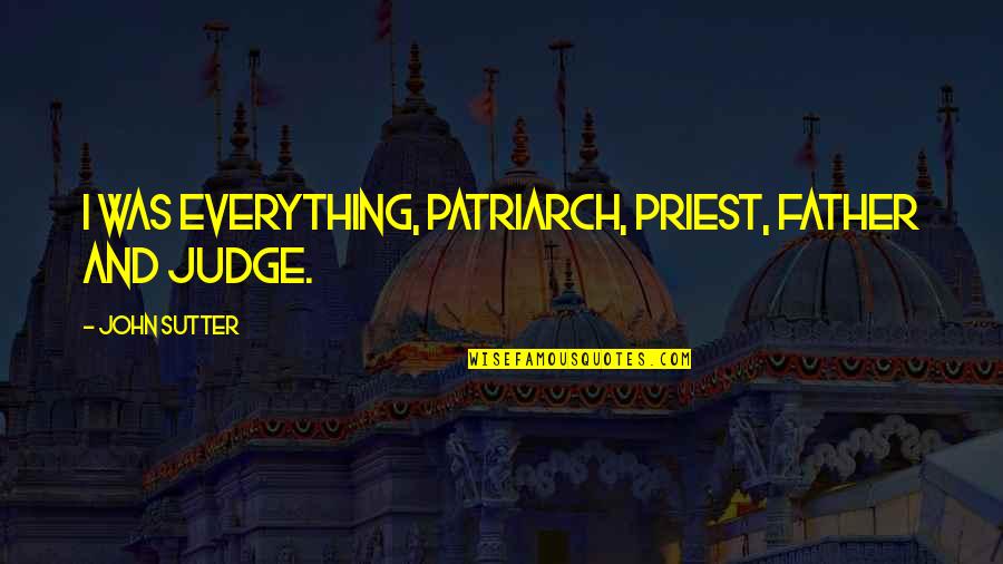 Ev Williams Quotes By John Sutter: I was everything, patriarch, priest, father and judge.