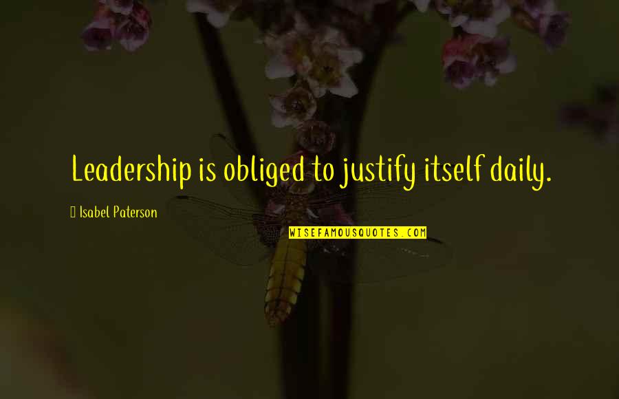 Evagelinos Et Al Quotes By Isabel Paterson: Leadership is obliged to justify itself daily.