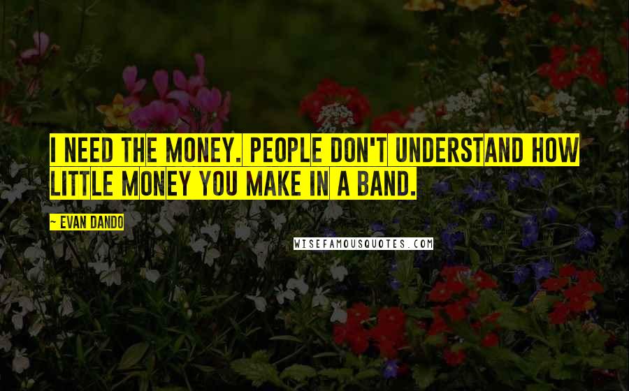 Evan Dando quotes: I need the money. People don't understand how little money you make in a band.