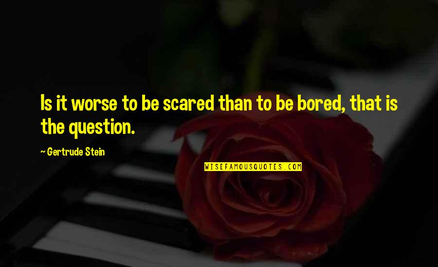 Evangaline Quotes By Gertrude Stein: Is it worse to be scared than to