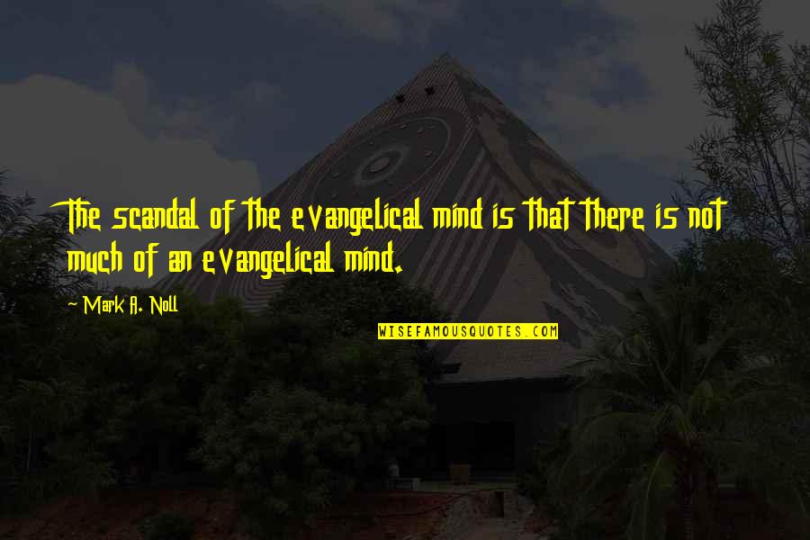 Evangelical Quotes By Mark A. Noll: The scandal of the evangelical mind is that