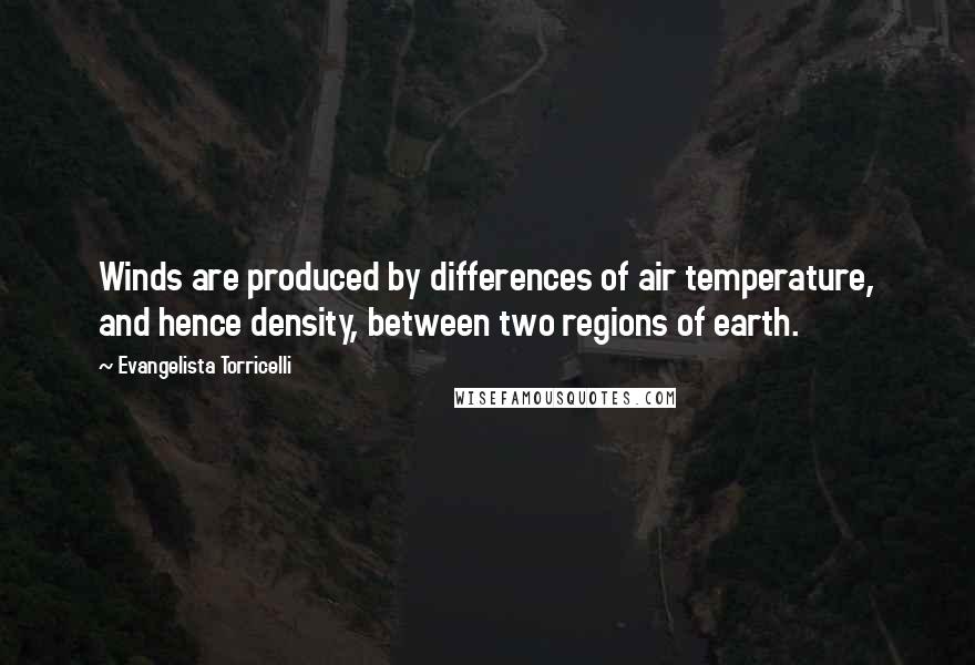 Evangelista Torricelli quotes: Winds are produced by differences of air temperature, and hence density, between two regions of earth.