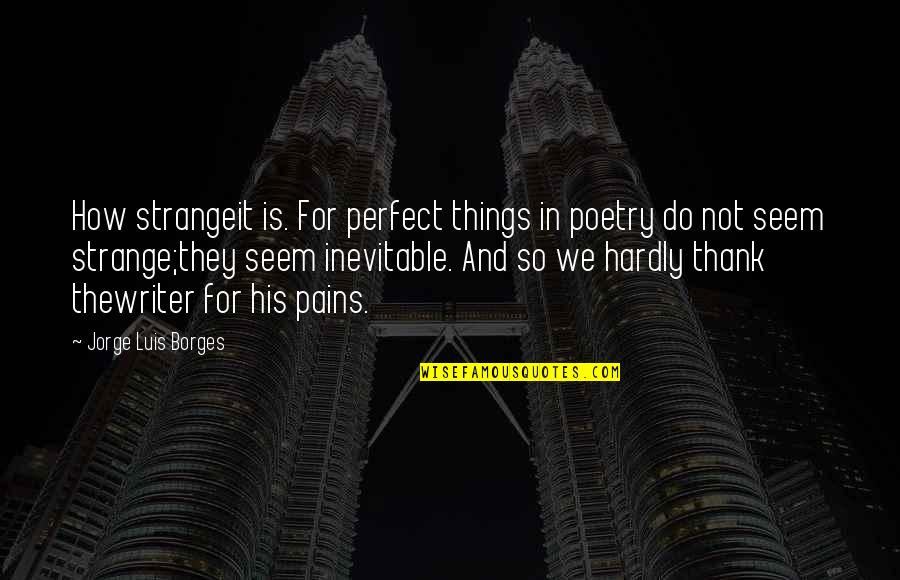 Evanish To Vanish Quotes By Jorge Luis Borges: How strangeit is. For perfect things in poetry