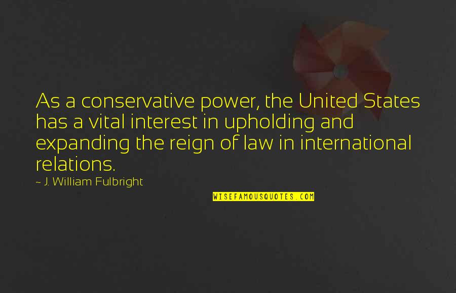 Evelina Important Quotes By J. William Fulbright: As a conservative power, the United States has