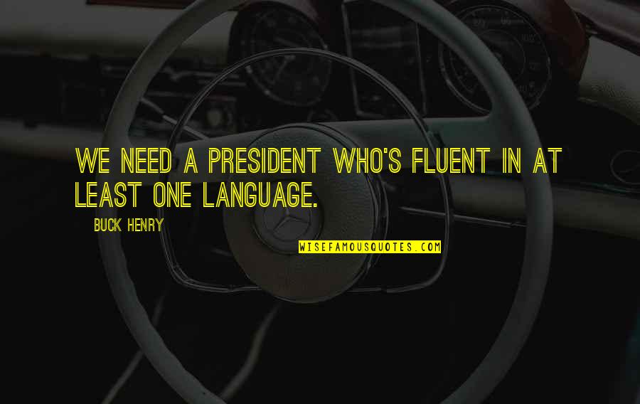 Even The Least Of These Quotes By Buck Henry: We need a president who's fluent in at