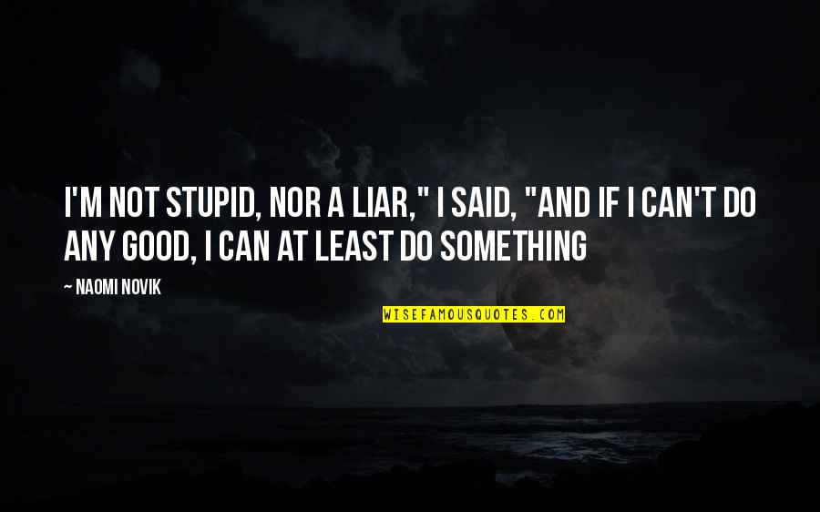 Even The Least Of These Quotes By Naomi Novik: I'm not stupid, nor a liar," I said,