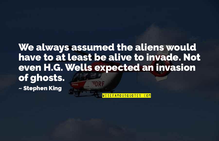 Even The Least Of These Quotes By Stephen King: We always assumed the aliens would have to