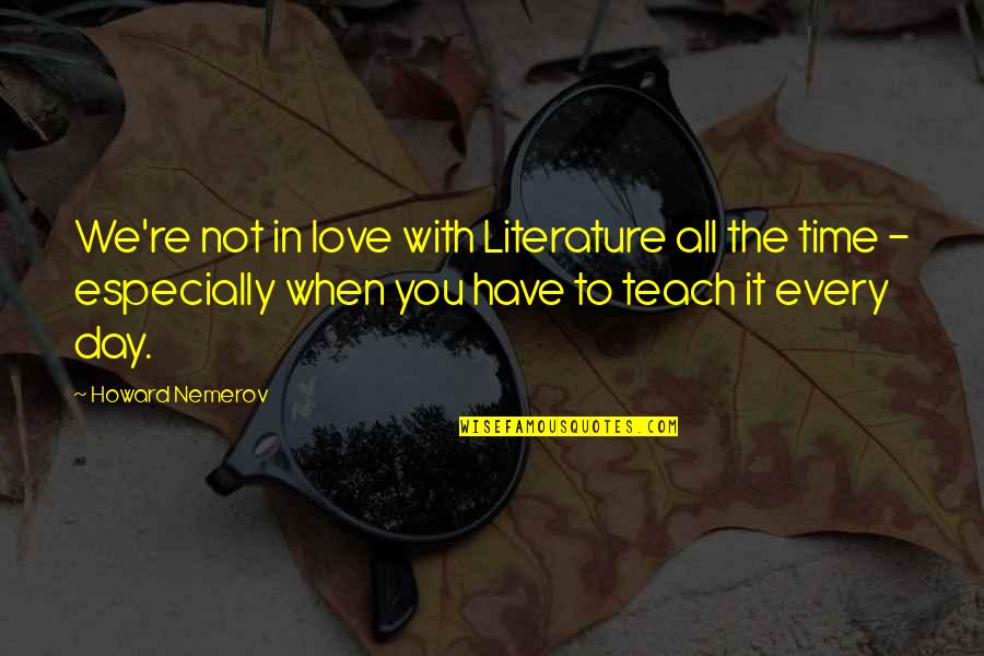 Every Day With You Love Quotes By Howard Nemerov: We're not in love with Literature all the