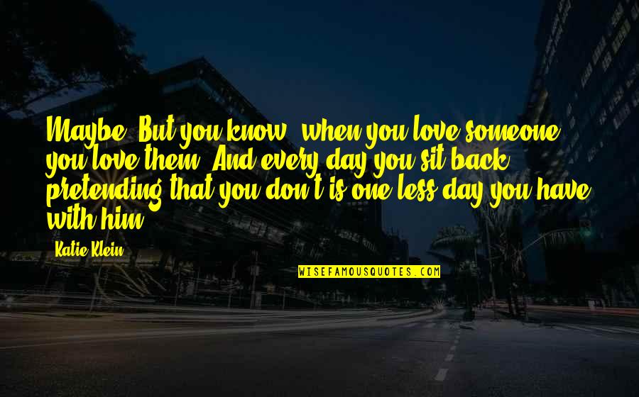 Every Day With You Love Quotes By Katie Klein: Maybe. But you know, when you love someone