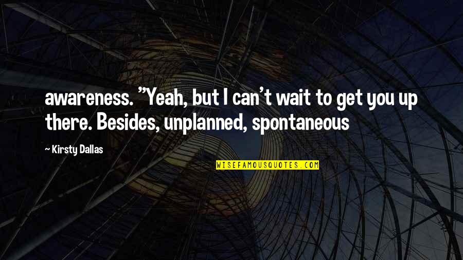 Every Girl Has Secret Quotes By Kirsty Dallas: awareness. "Yeah, but I can't wait to get