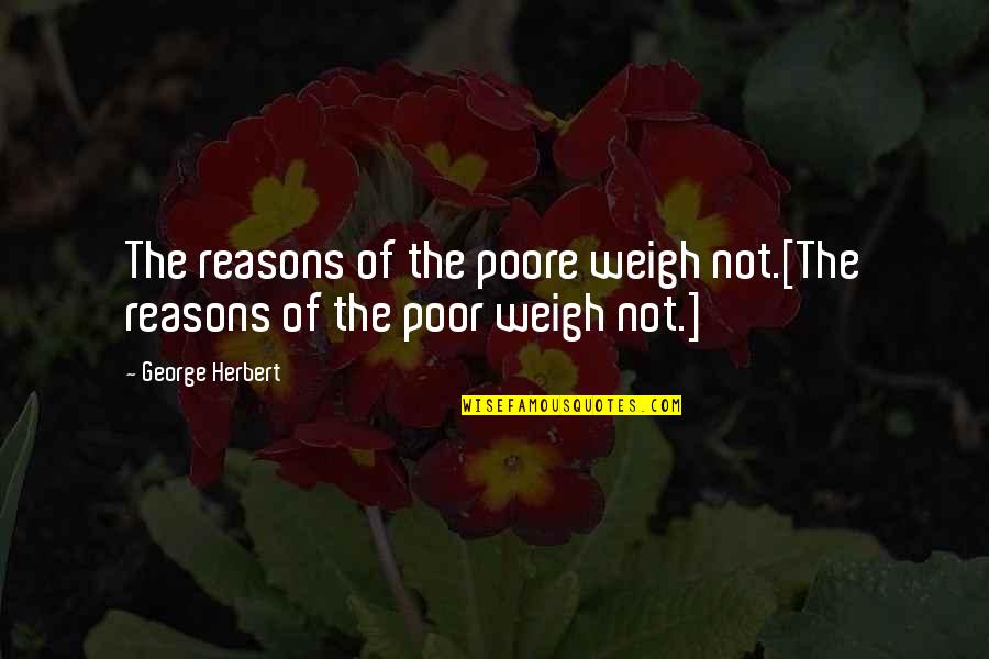 Every Human Is Unique Quotes By George Herbert: The reasons of the poore weigh not.[The reasons