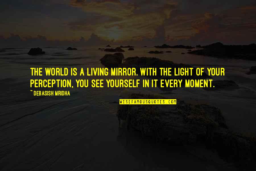 Every Moment With You Quotes By Debasish Mridha: The world is a living mirror. With the