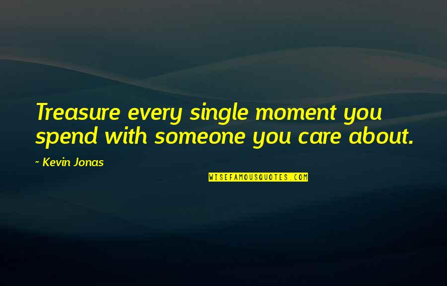 Every Moment With You Quotes By Kevin Jonas: Treasure every single moment you spend with someone