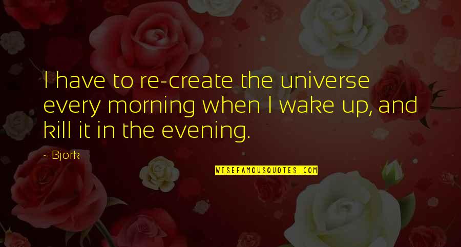 Every Morning We Wake Up Quotes By Bjork: I have to re-create the universe every morning