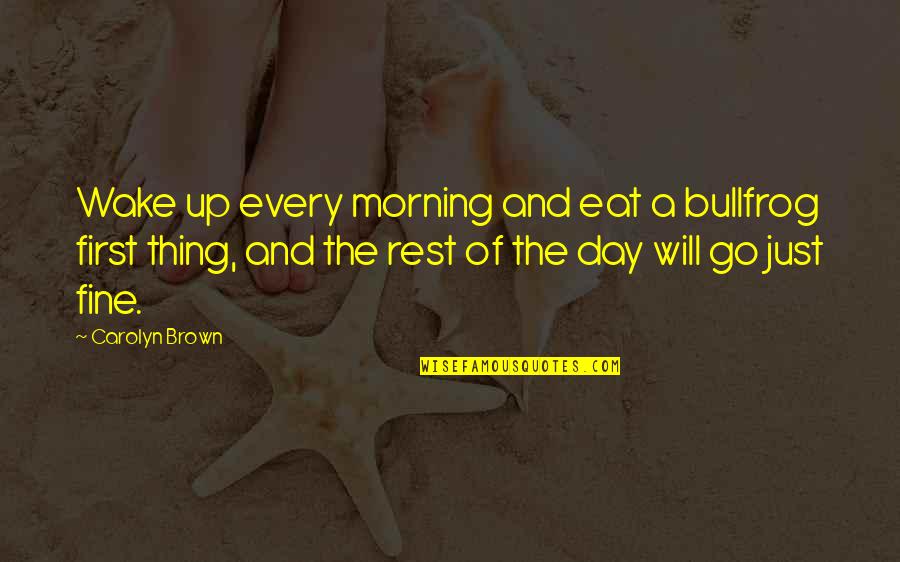 Every Morning We Wake Up Quotes By Carolyn Brown: Wake up every morning and eat a bullfrog