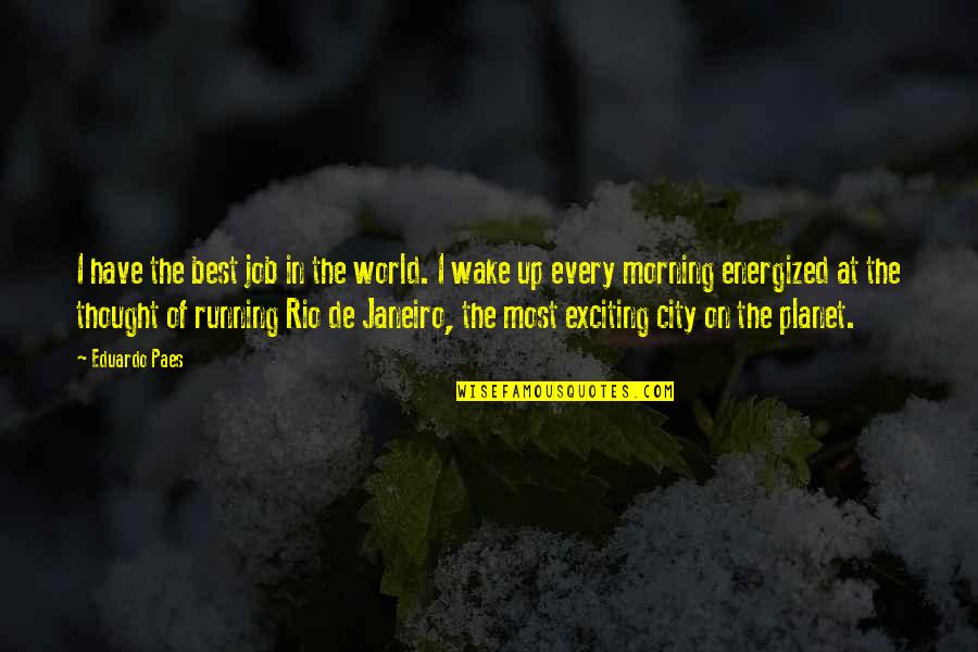 Every Morning We Wake Up Quotes By Eduardo Paes: I have the best job in the world.