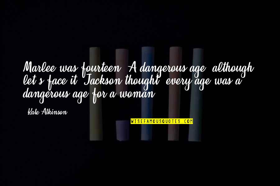 Every Woman Quotes By Kate Atkinson: Marlee was fourteen. A dangerous age, although, let's