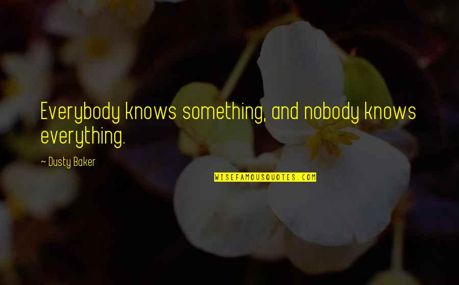 Everybody Knows Everybody Quotes By Dusty Baker: Everybody knows something, and nobody knows everything.