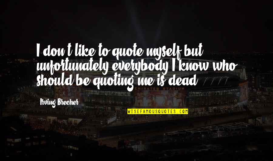 Everybody Knows Everybody Quotes By Irving Brecher: I don't like to quote myself but unfortunately