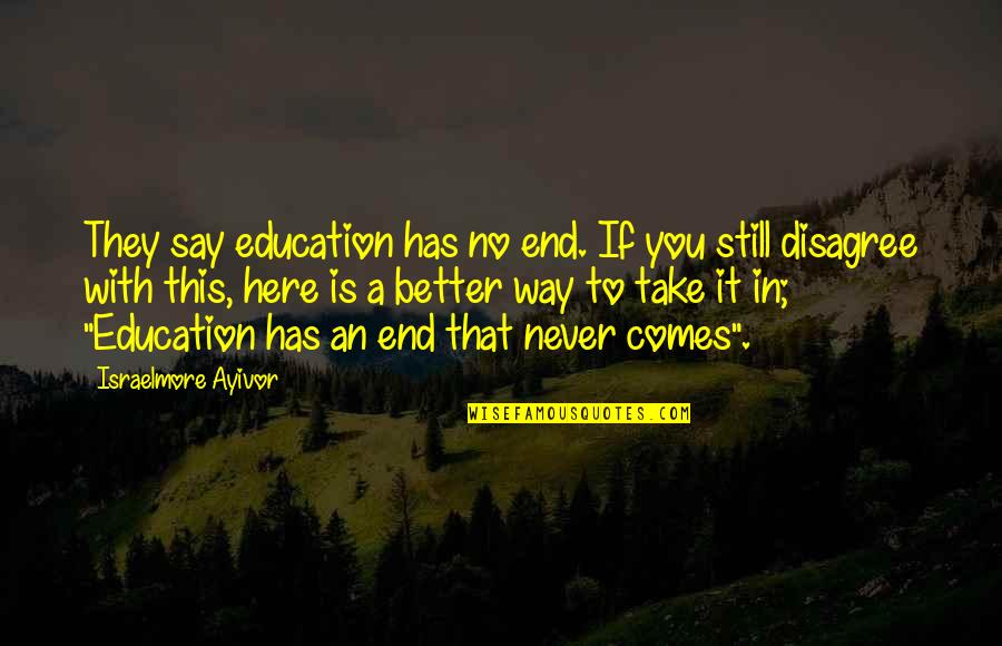 Everyday Is Better With You Quotes By Israelmore Ayivor: They say education has no end. If you