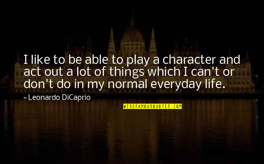 Everyday Things Quotes By Leonardo DiCaprio: I like to be able to play a