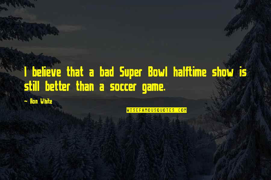 Everyday We Learn Something New Quotes By Ron White: I believe that a bad Super Bowl halftime