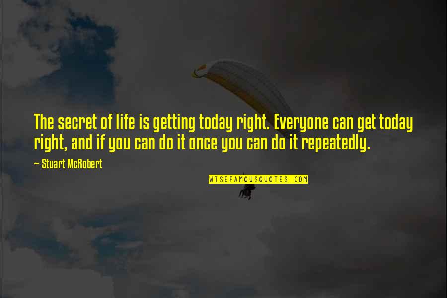 Everyone Can Do It Quotes By Stuart McRobert: The secret of life is getting today right.