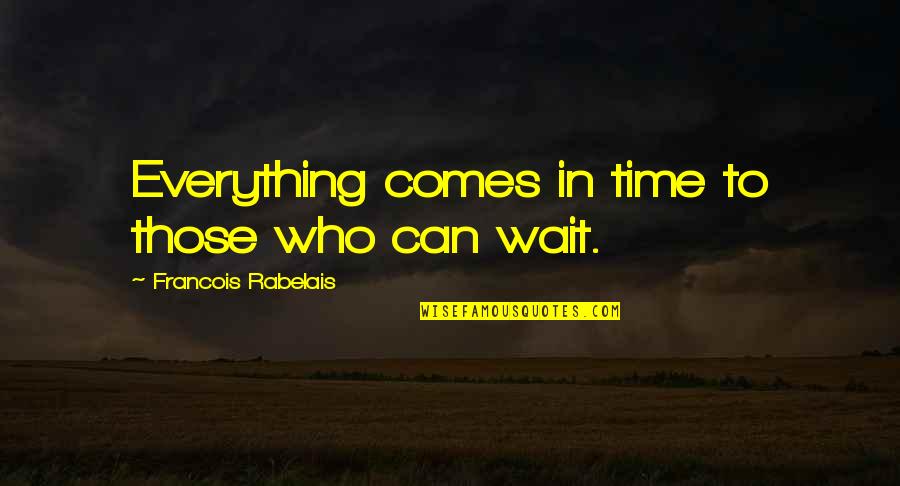 Everything Comes In Time Quotes By Francois Rabelais: Everything comes in time to those who can