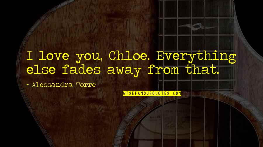 Everything Fades Quotes By Alessandra Torre: I love you, Chloe. Everything else fades away