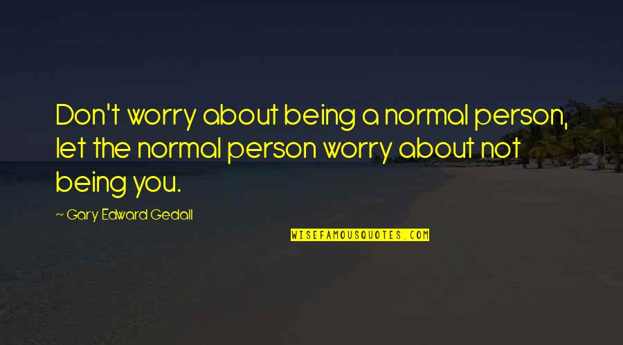 Everything Is Going To Be Fine Quotes By Gary Edward Gedall: Don't worry about being a normal person, let