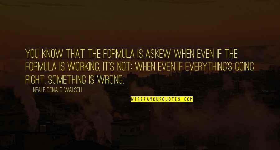 Everything Is Going Wrong Quotes By Neale Donald Walsch: You know that the formula is askew when