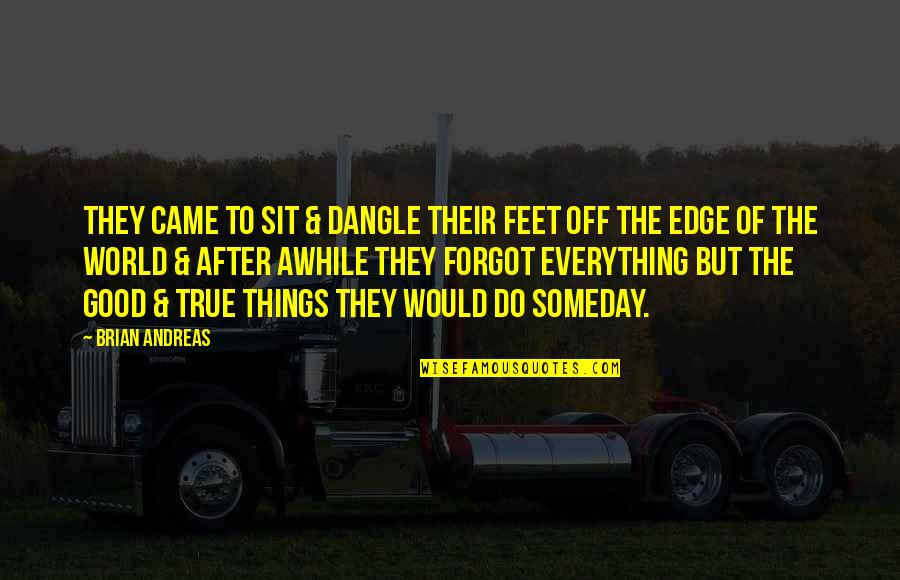 Everything Is Good Now Quotes By Brian Andreas: They came to sit & dangle their feet