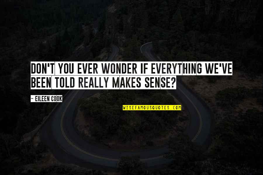 Everything Makes Sense Now Quotes By Eileen Cook: Don't you ever wonder if everything we've been