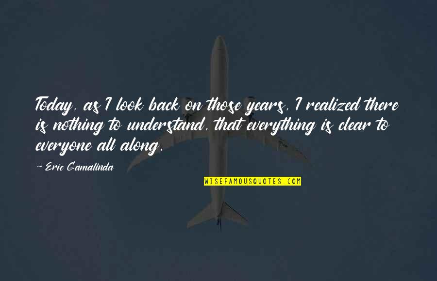 Everything Nothing Quotes By Eric Gamalinda: Today, as I look back on those years,