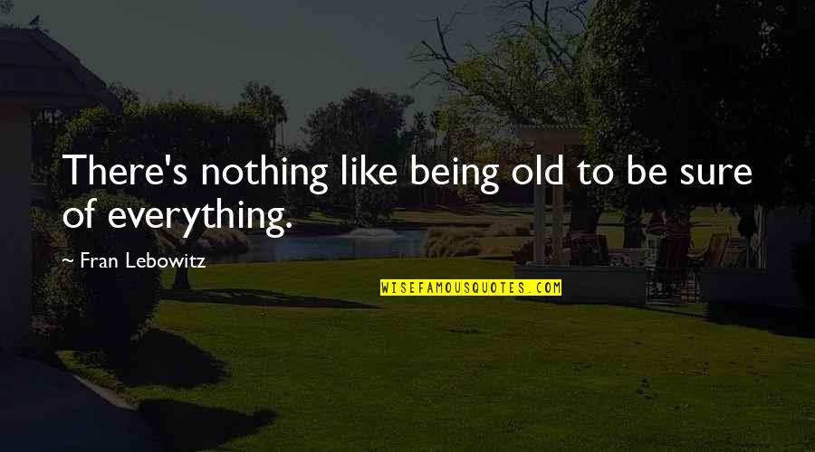 Everything Nothing Quotes By Fran Lebowitz: There's nothing like being old to be sure